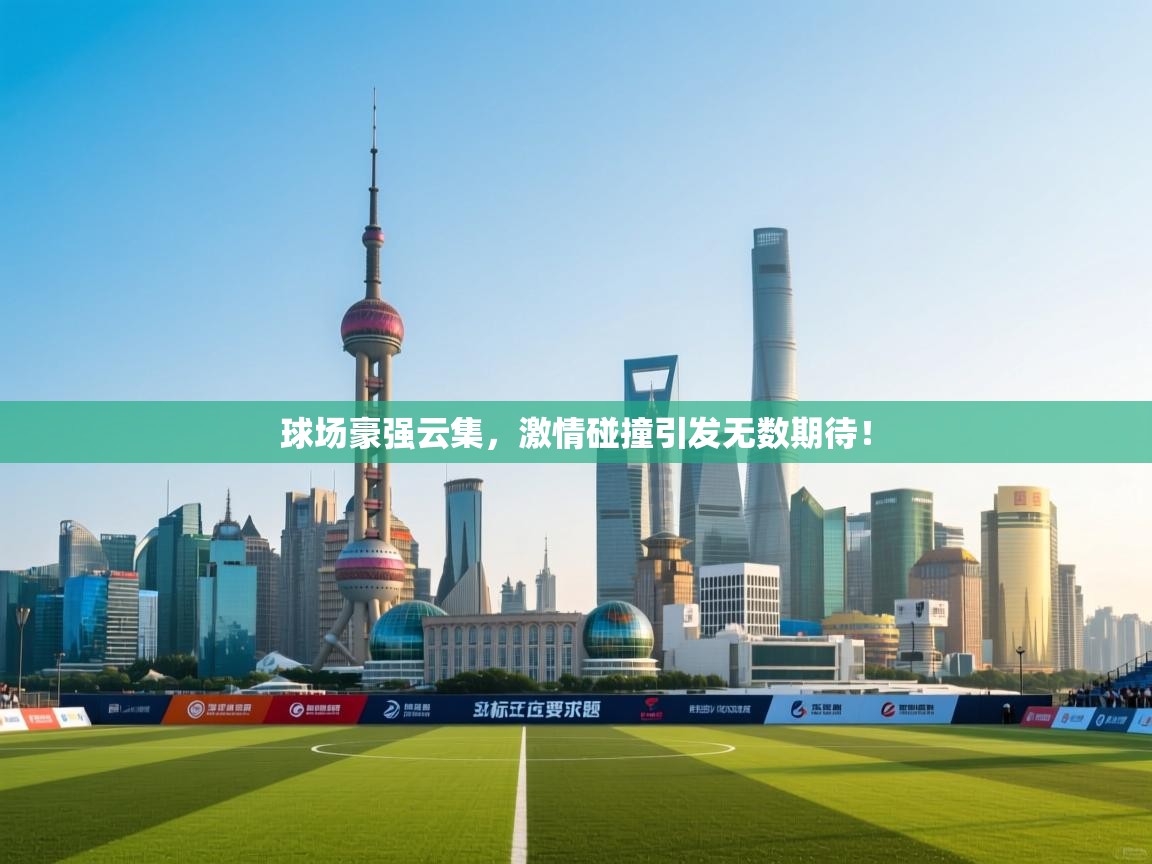 球场豪强云集，激情碰撞引发无数期待！  第1张