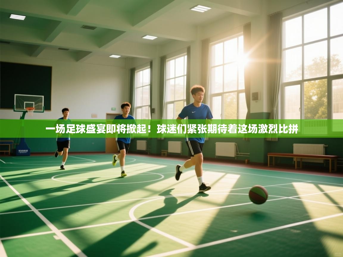 一场足球盛宴即将掀起!球迷们紧张期待着这场激烈比拼 第1张